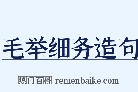 毛举细务造句是什么意思的图片
